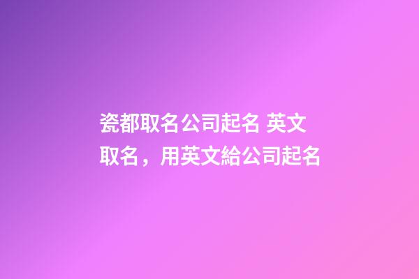 瓷都取名公司起名 英文取名，用英文給公司起名-第1張-公司起名-玄機派